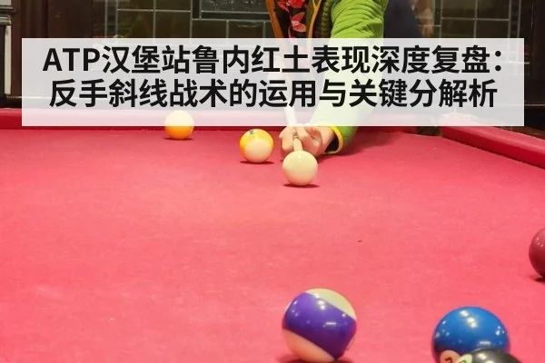 ATP汉堡站鲁内红土表现深度复盘:反手斜线战术的运用与关键分解析