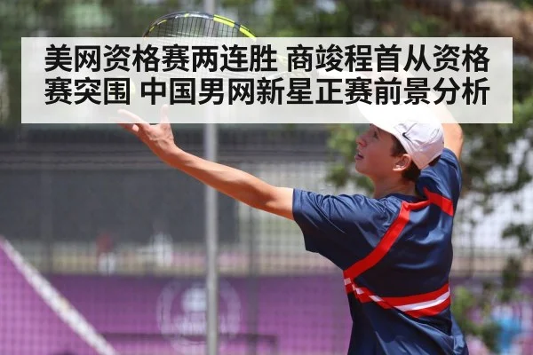 美网资格赛两连胜 商竣程首从资格赛突围 中国男网新星正赛前景分析