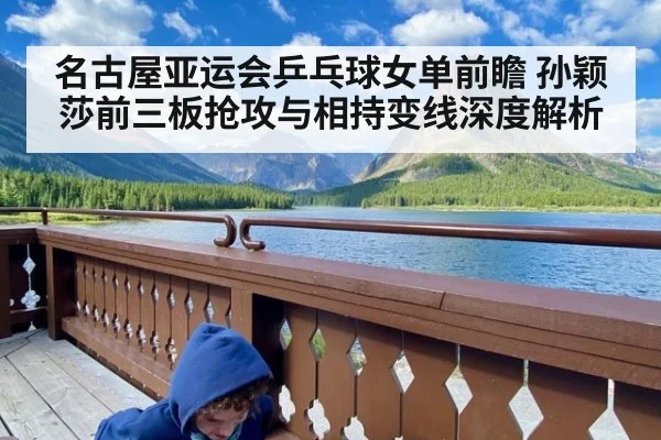 名古屋亚运会乒乓球女单前瞻 孙颖莎前三板抢攻与相持变线深度解析