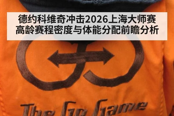 德约科维奇冲击2026上海大师赛 高龄赛程密度与体能分配前瞻分析