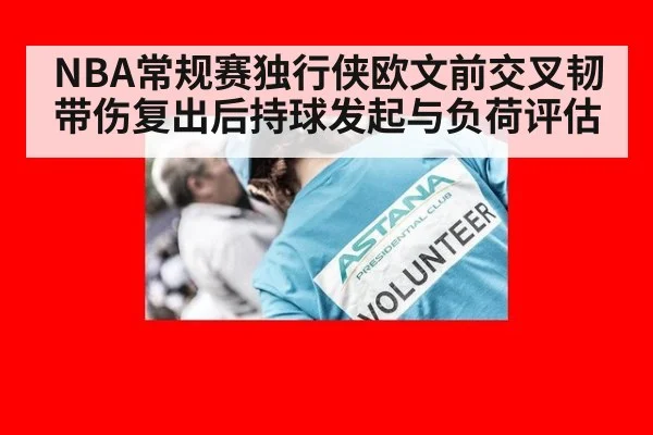 NBA常规赛独行侠欧文前交叉韧带伤复出后持球发起与负荷评估